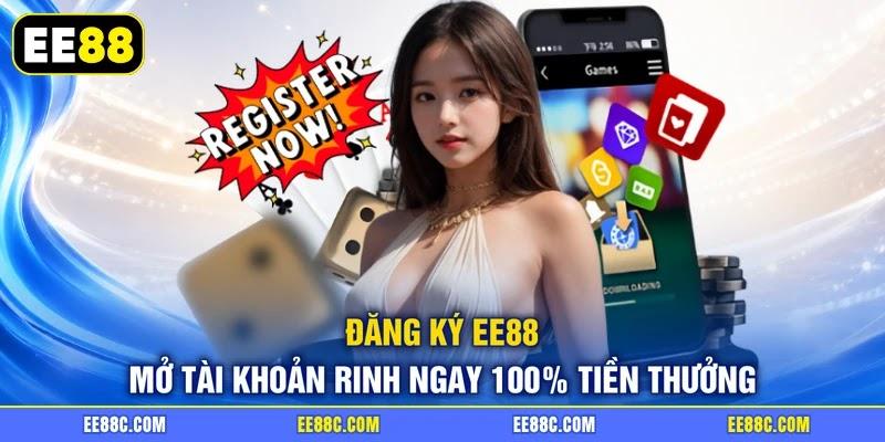 Đăng Ký EE88 - Mở Tài Khoản Rinh Ngay 100% Tiền Thưởng