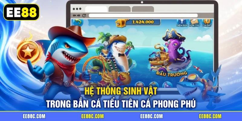 Hệ thống sinh vật trong bắn cá tiểu tiên cá phong phú