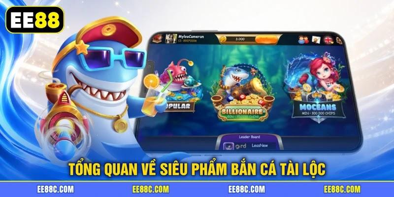 Tổng quan về siêu phẩm bắn cá tài lộc